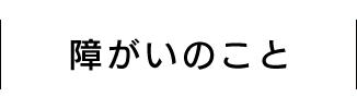 障がいのこと
